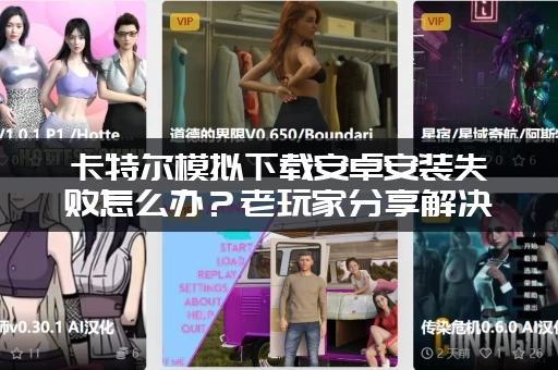 卡特尔模拟下载安卓安装失败怎么办？老玩家分享解决方法！