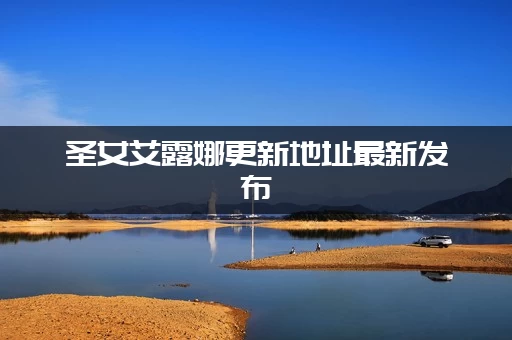 圣女艾露娜更新地址最新发布(官方可靠永久不失联)