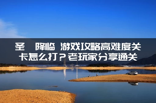 圣屌降临 游戏攻略高难度关卡怎么打？老玩家分享通关技巧