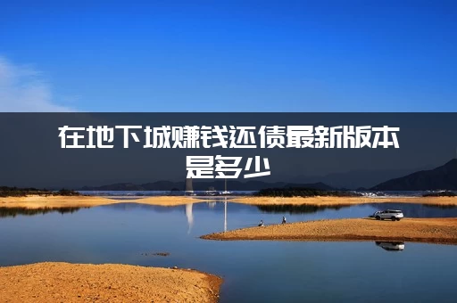 在地下城赚钱还债最新版本是多少(版本更新后如何高效赚钱)
