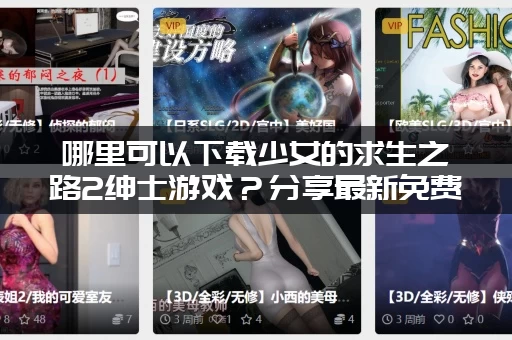 哪里可以下载少女的求生之路2绅士游戏？分享最新免费资源！
