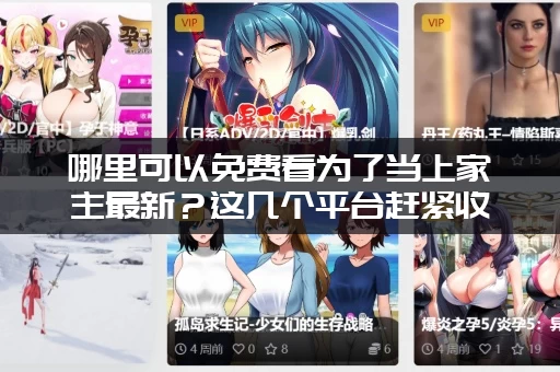 哪里可以免费看为了当上家主最新？这几个平台赶紧收藏！
