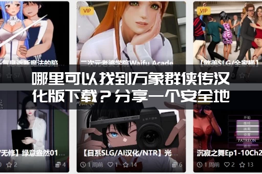 哪里可以找到万象群侠传汉化版下载？分享一个安全地址！