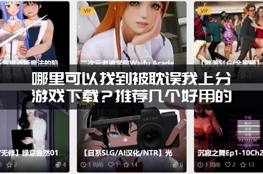 哪里可以找到被耽误我上分游戏下载?推荐几个好用的高速下载通道! 哪里可以找到被耽误我上分游戏下载?推荐几个好用的高速下载通道!