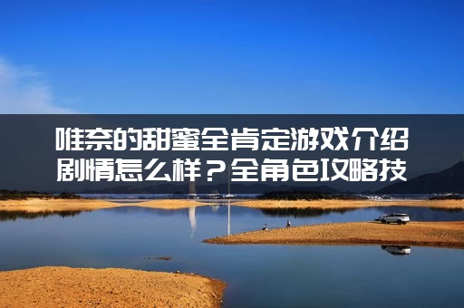 唯奈的甜蜜全肯定游戏介绍剧情怎么样？全角色攻略技巧分享！