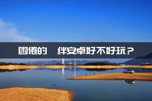 困倦的羁绊安卓好不好玩？(老玩家真实体验评价和推荐理由)