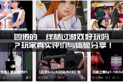 困倦的羁绊杨过游戏好玩吗？玩家真实评价与体验分享！