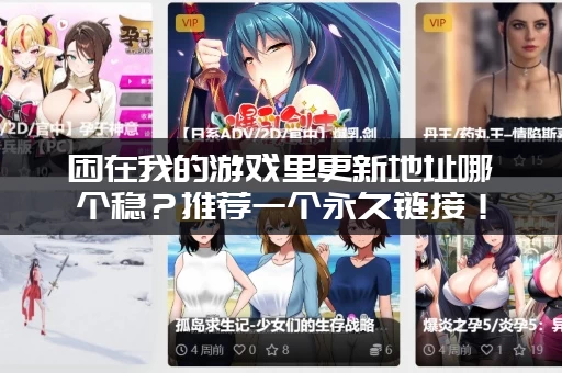 困在我的游戏里更新地址哪个稳？推荐一个永久链接！