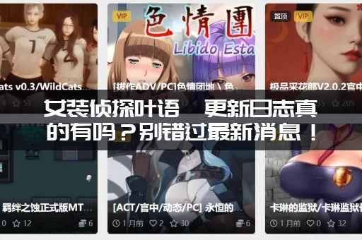 女装侦探叶语嫣更新日志真的有吗？别错过最新消息！