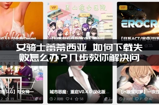 女骑士蕾蒂西亚 如何下载失败怎么办？几步教你解决问题！