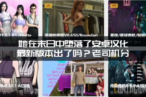 她在末日中堕落了安卓汉化最新版本出了吗？老司机分享最新资源！