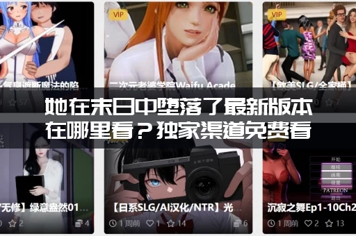 她在末日中堕落了最新版本在哪里看？独家渠道免费看！