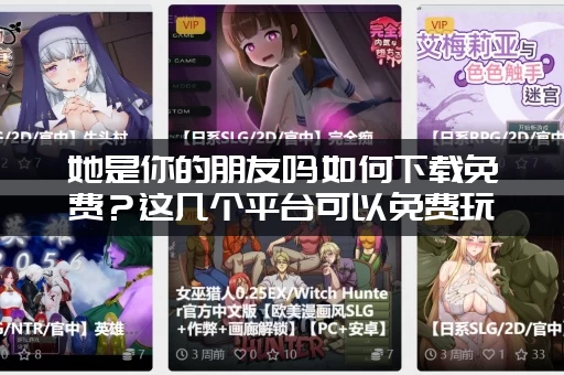她是你的朋友吗如何下载免费？这几个平台可以免费玩！