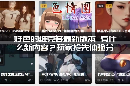 好色的维克多最新版本 有什么新内容？玩家抢先体验分享！