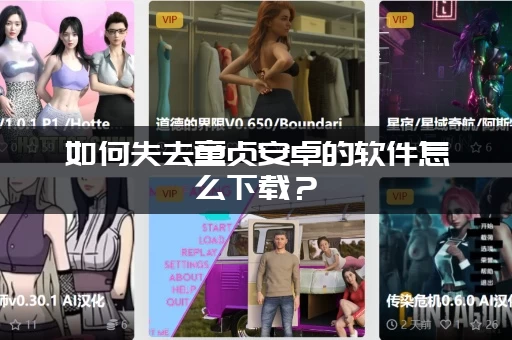 如何失去童贞安卓的软件怎么下载？(一键获取最新版本)