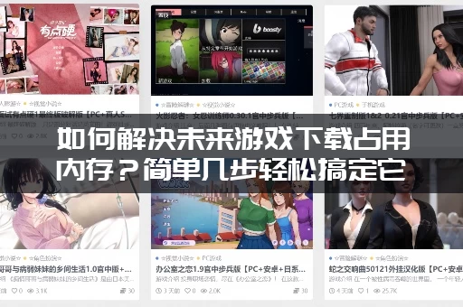 如何解决未来游戏下载占用内存？简单几步轻松搞定它！