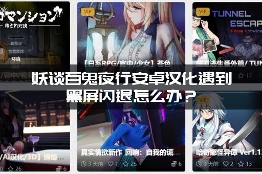 妖谈百鬼夜行安卓汉化遇到黑屏闪退怎么办？(解决方法大全)