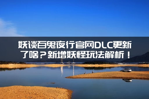 妖谈百鬼夜行官网DLC更新了啥？新增妖怪玩法解析！