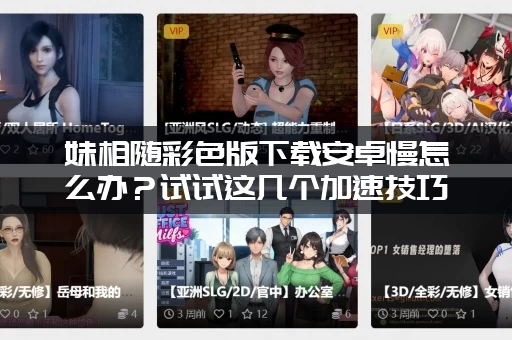 妹相随彩色版下载安卓慢怎么办？试试这几个加速技巧！