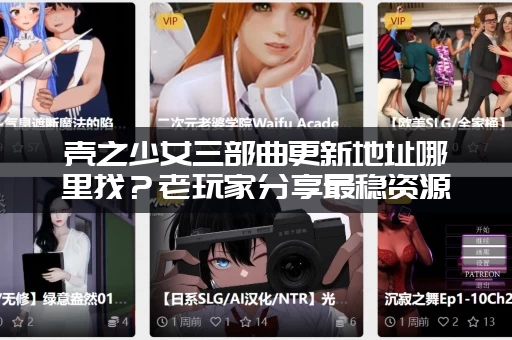 壳之少女三部曲更新地址哪里找？老玩家分享最稳资源站。
