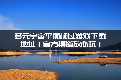 多元宇宙平衡杨过游戏下载地址!官方渠道放心玩! 多元宇宙平衡杨过游戏下载地址!官方渠道放心玩!