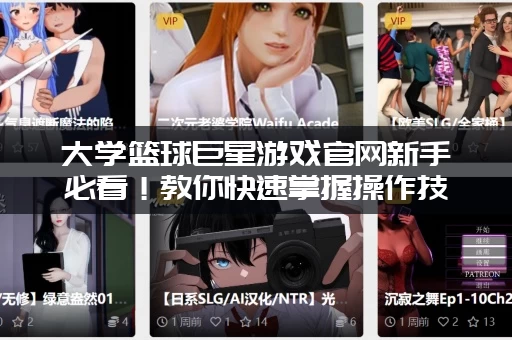 大学篮球巨星游戏官网新手必看！教你快速掌握操作技巧！