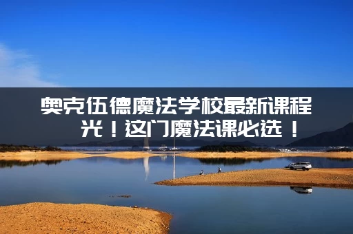 奥克伍德魔法学校最新课程曝光！这门魔法课必选！