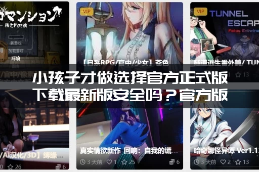 小孩子才做选择官方正式版下载最新版安全吗?官方版本最可靠! 小孩子才做选择官方正式版下载最新版安全吗?官方版本最可靠!