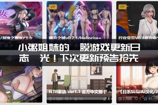 小粥姐妹的黏膜游戏更新日志曝光!下次更新预告抢先看! 小粥姐妹的黏膜游戏更新日志曝光!下次更新预告抢先看!