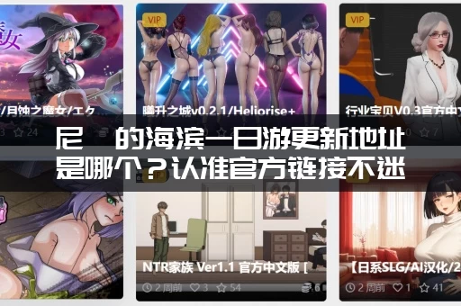 尼禄的海滨一日游更新地址是哪个？认准官方链接不迷路！