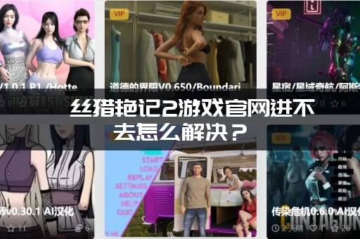 屌丝猎艳记2游戏官网进不去怎么解决？(老司机分享实测有效方法)