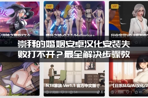 崇拜的婚姻安卓汉化安装失败打不开？最全解决步骤教你搞定！