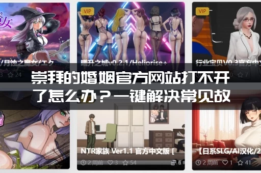 崇拜的婚姻官方网站打不开了怎么办？一键解决常见故障！