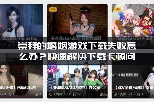 崇拜的婚姻游戏下载失败怎么办？快速解决下载卡顿问题！