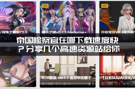 帝国检察官在哪下载速度快？分享几个高速资源站给你！