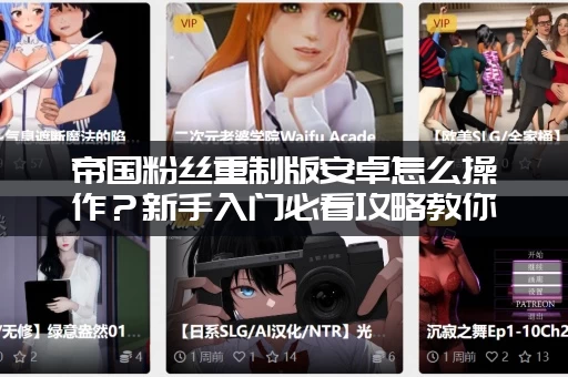 帝国粉丝重制版安卓怎么操作？新手入门必看攻略教你快速上手！