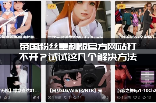 帝国粉丝重制版官方网站打不开？试试这几个解决方法！
