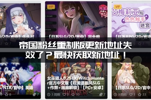 帝国粉丝重制版更新地址失效了?最快获取新地址! 帝国粉丝重制版更新地址失效了?最快获取新地址!