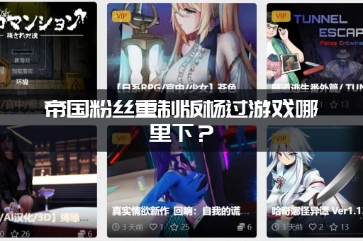 帝国粉丝重制版杨过游戏哪里下?(最新官方下载地址分享) 帝国粉丝重制版杨过游戏哪里下?(最新官方下载地址分享)