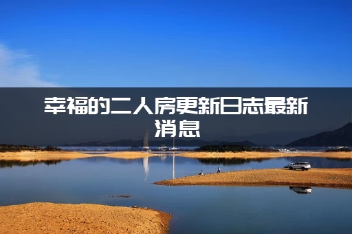 幸福的二人房更新日志最新消息 (这次修复了哪些BUG？)