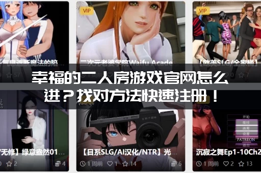 幸福的二人房游戏官网怎么进？找对方法快速注册！