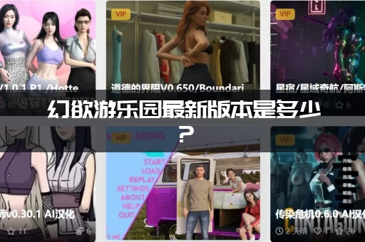 幻欲游乐园最新版本是多少？(新老版本有哪些主要区别)