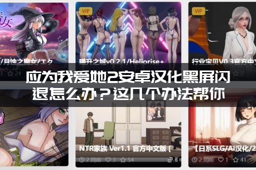 应为我爱她2安卓汉化黑屏闪退怎么办？这几个办法帮你轻松解决！