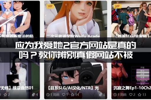 应为我爱她2官方网站是真的吗？教你辨别真假网站不被骗