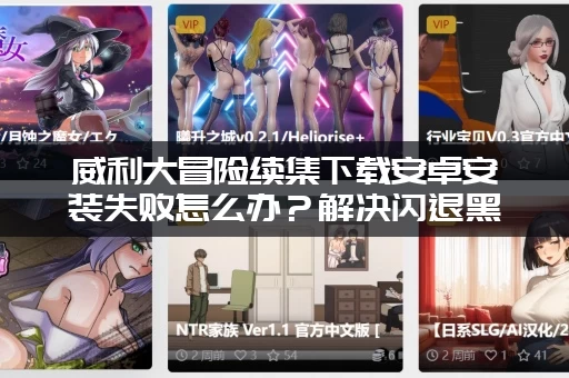 威利大冒险续集下载安卓安装失败怎么办？解决闪退黑屏问题！