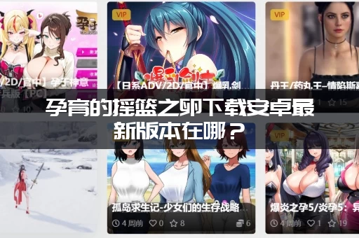 孕育的摇篮之卵下载安卓最新版本在哪？(最新官方更新内容)