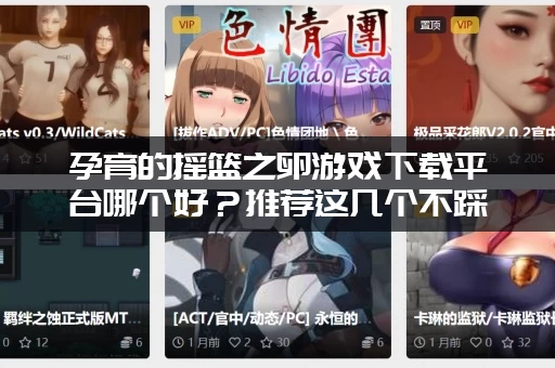 孕育的摇篮之卵游戏下载平台哪个好？推荐这几个不踩雷！