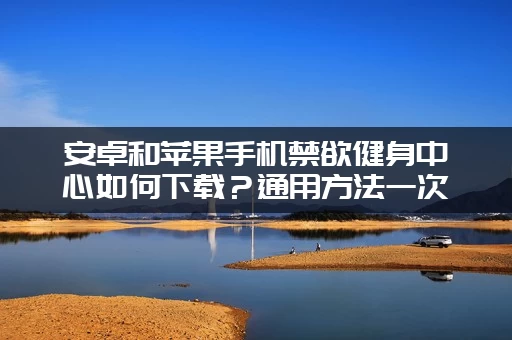 安卓和苹果手机禁欲健身中心如何下载？通用方法一次搞定！