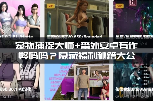 宠物捕捉大师+番外安卓有作弊码吗？隐藏福利秘籍大公开！