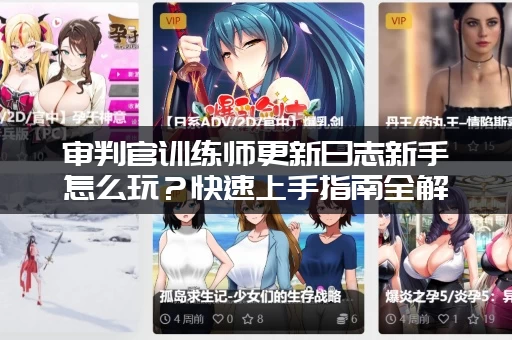 审判官训练师更新日志新手怎么玩？快速上手指南全解析！